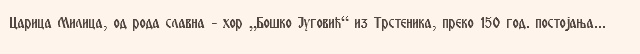 Carica Milica, od roda slavna - hor „Bo{ko Jugovi}“ iz Trstenika, preko 150 god. postojawa...