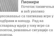 ﷯Пионири
Почетак такмичења и већ увелико упознавање са тактикама игре у одбрани и нападу. Рад на стварању идеја у току игре са лоптом, решавање ситуације са лоптом.