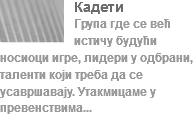 ﷯Кадети
Група где се већ истичу будући носиоци игре, лидери у одбрани, таленти који треба да се усавршавају. Утакмицаме у превенствима...